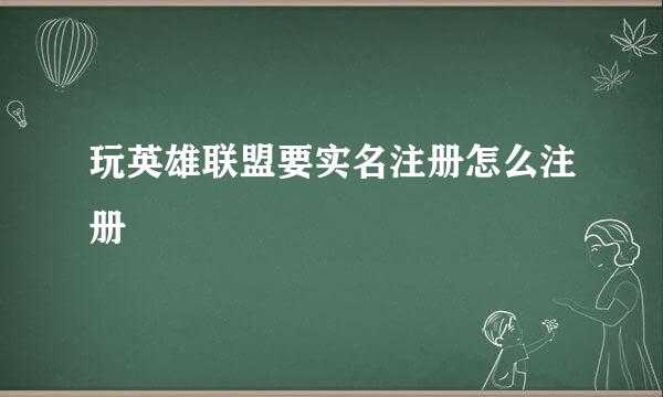 玩英雄联盟要实名注册怎么注册