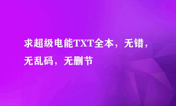 求超级电能TXT全本，无错，无乱码，无删节