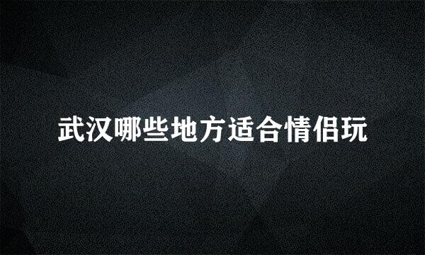 武汉哪些地方适合情侣玩