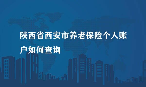 陕西省西安市养老保险个人账户如何查询