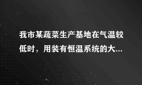 我市某蔬菜生产基地在气温较低时，用装有恒温系统的大棚栽培一种在自然光照且温度为18°c的条件下生长