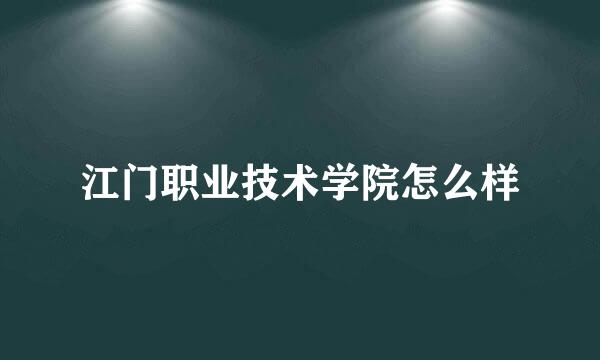 江门职业技术学院怎么样