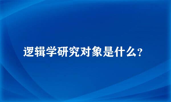 逻辑学研究对象是什么？