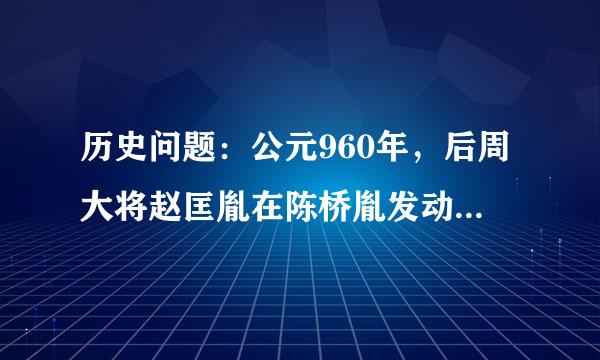 历史问题：公元960年，后周大将赵匡胤在陈桥胤发动兵变，几乎不费吹灰之力就夺取了后周的帝位，请问被