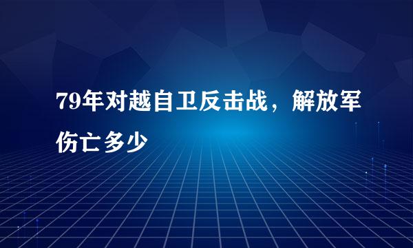 79年对越自卫反击战，解放军伤亡多少