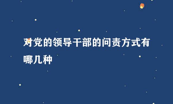 对党的领导干部的问责方式有哪几种