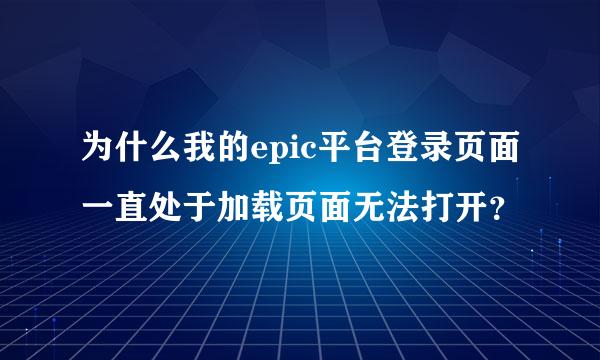 为什么我的epic平台登录页面一直处于加载页面无法打开？