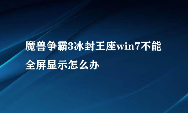 魔兽争霸3冰封王座win7不能全屏显示怎么办