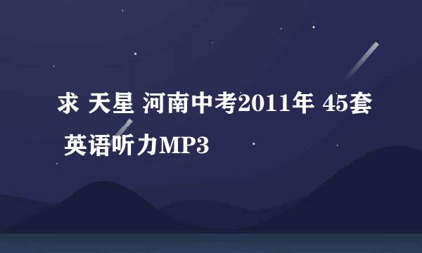 求 天星 河南中考2011年 45套 英语听力MP3