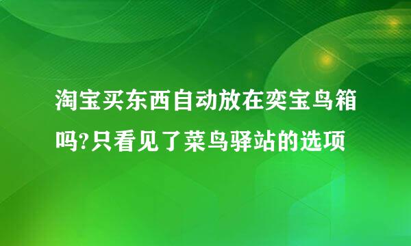 淘宝买东西自动放在奕宝鸟箱吗?只看见了菜鸟驿站的选项