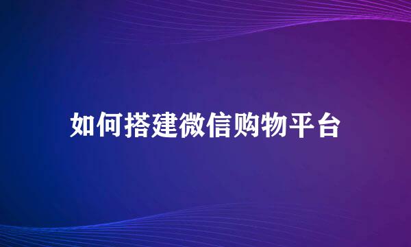 如何搭建微信购物平台