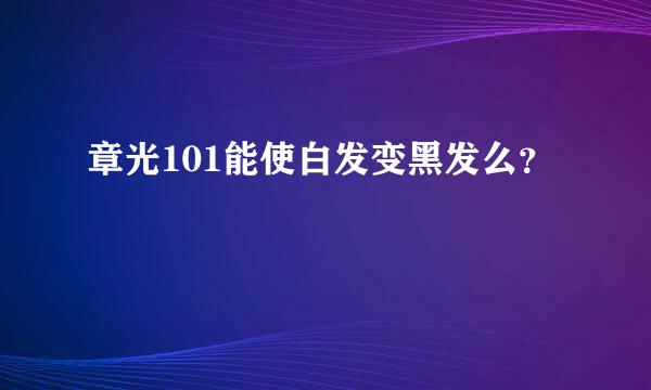 章光101能使白发变黑发么？