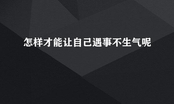 怎样才能让自己遇事不生气呢