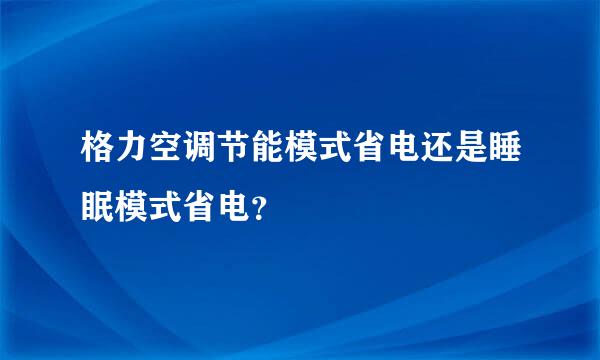 格力空调节能模式省电还是睡眠模式省电？