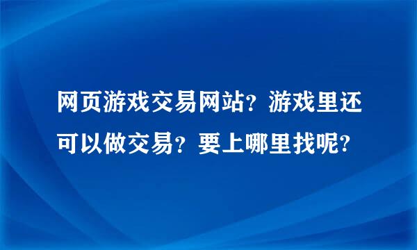 网页游戏交易网站？游戏里还可以做交易？要上哪里找呢?