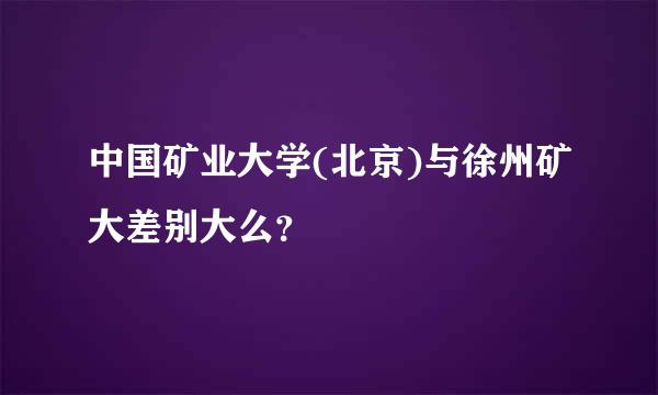 中国矿业大学(北京)与徐州矿大差别大么？