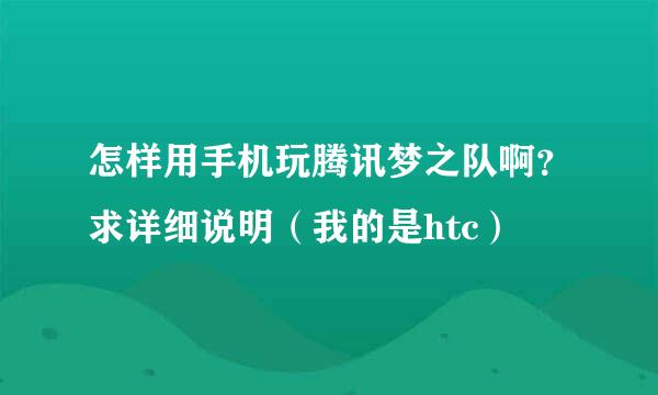 怎样用手机玩腾讯梦之队啊？求详细说明（我的是htc）