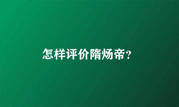 怎样评价隋炀帝？