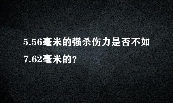 5.56毫米的强杀伤力是否不如7.62毫米的？