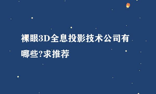 裸眼3D全息投影技术公司有哪些?求推荐