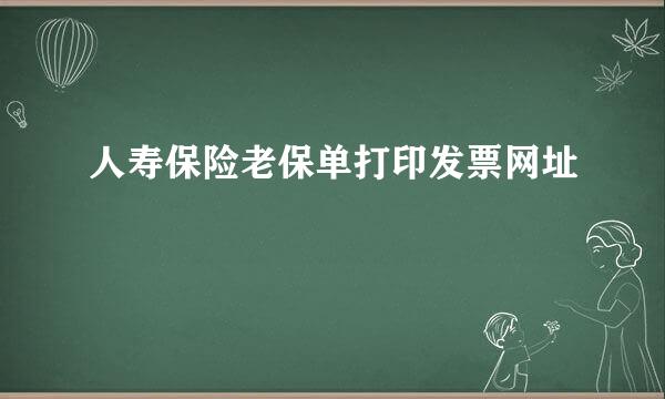 人寿保险老保单打印发票网址