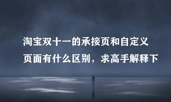 淘宝双十一的承接页和自定义页面有什么区别，求高手解释下