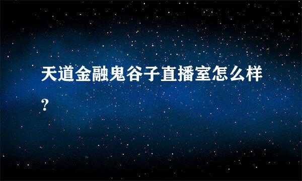 天道金融鬼谷子直播室怎么样？