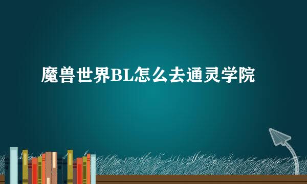 魔兽世界BL怎么去通灵学院