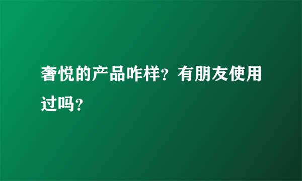 奢悦的产品咋样？有朋友使用过吗？