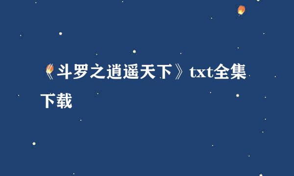 《斗罗之逍遥天下》txt全集下载