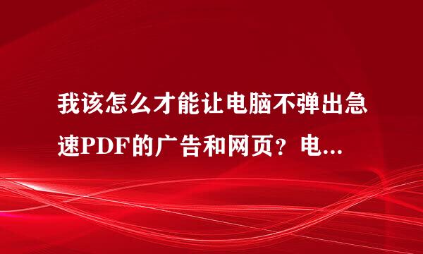 我该怎么才能让电脑不弹出急速PDF的广告和网页？电脑里也找不到急速PDF的软件！