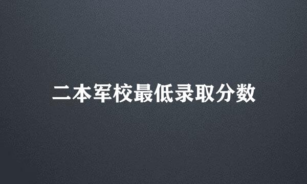 二本军校最低录取分数