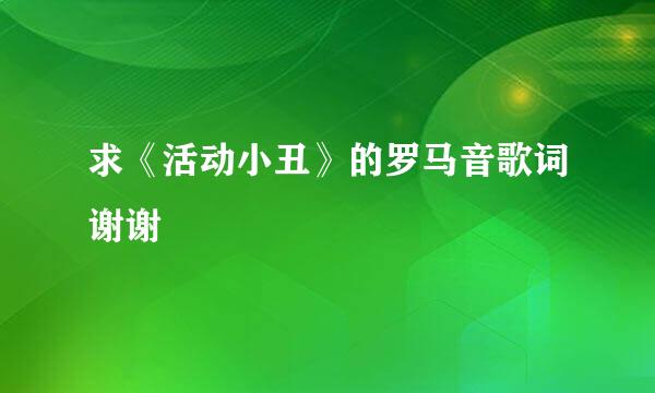 求《活动小丑》的罗马音歌词谢谢