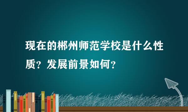 现在的郴州师范学校是什么性质？发展前景如何？