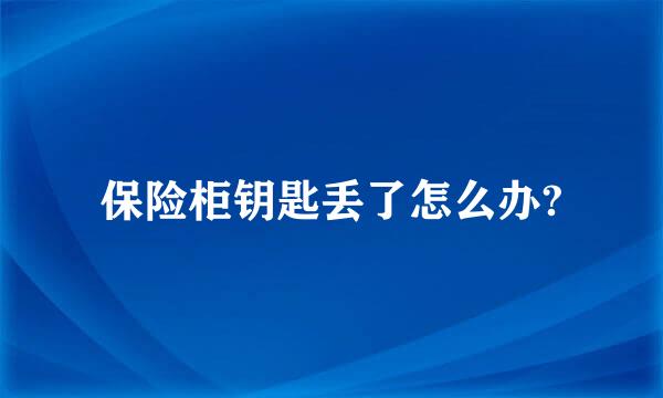 保险柜钥匙丢了怎么办?