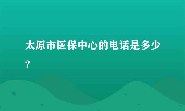 太原市医保中心的电话是多少？