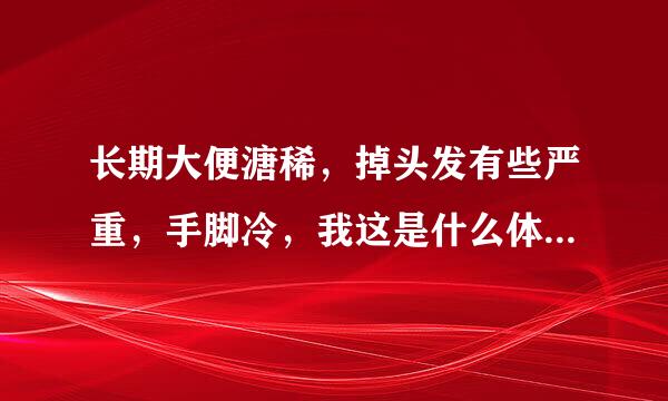 长期大便溏稀，掉头发有些严重，手脚冷，我这是什么体质，该怎么调理？谢谢