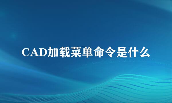 CAD加载菜单命令是什么