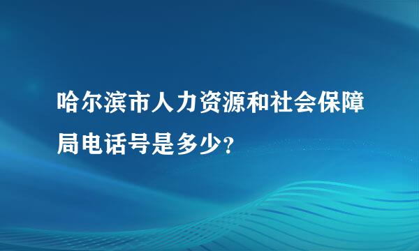 哈尔滨市人力资源和社会保障局电话号是多少？