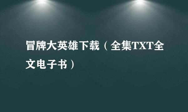 冒牌大英雄下载（全集TXT全文电子书）