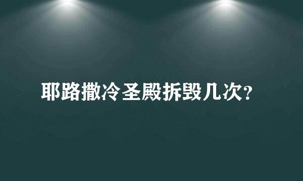 耶路撒冷圣殿拆毁几次？