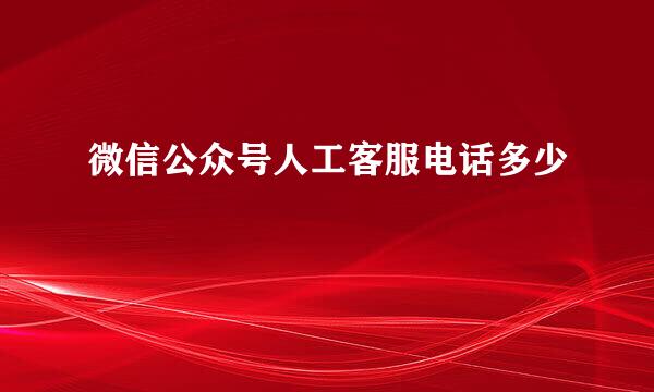 微信公众号人工客服电话多少