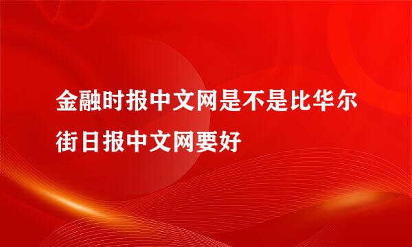 金融时报中文网是不是比华尔街日报中文网要好