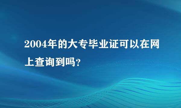 2004年的大专毕业证可以在网上查询到吗？