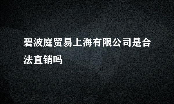 碧波庭贸易上海有限公司是合法直销吗