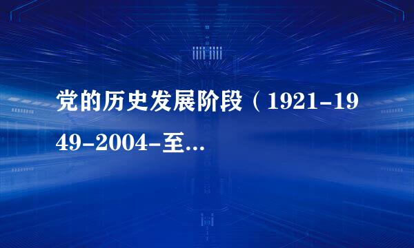 党的历史发展阶段（1921-1949-2004-至今，十八大）,简要的介绍一下，写入党申请书用的