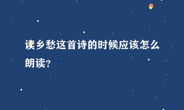 读乡愁这首诗的时候应该怎么朗读？