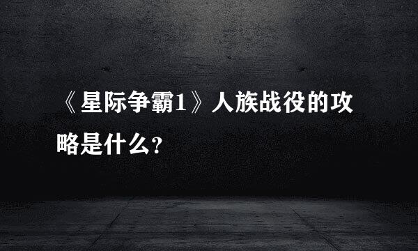 《星际争霸1》人族战役的攻略是什么？