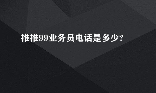 推推99业务员电话是多少?