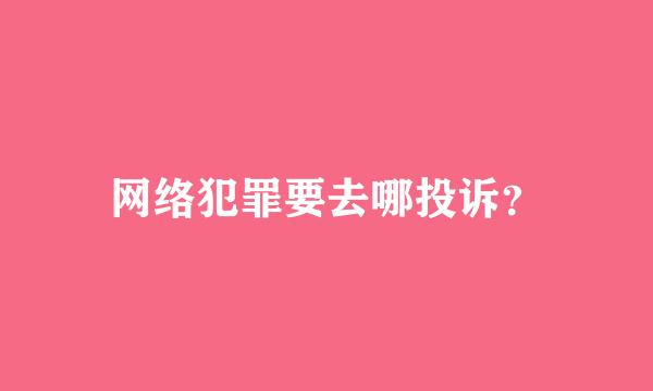 网络犯罪要去哪投诉？